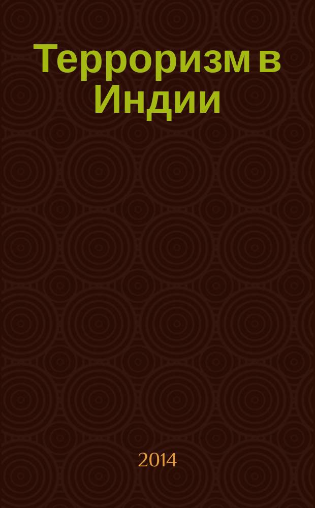 Терроризм в Индии (1947-2013): истоки, эволюция, опыт противодействия : монография