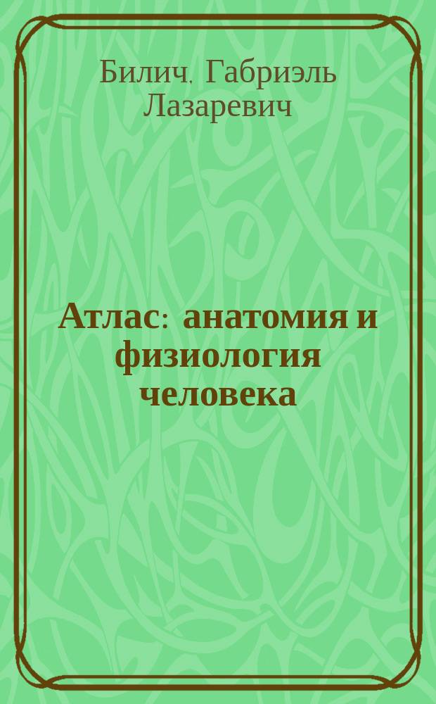 Атлас: анатомия и физиология человека : полное практическое пособие : все уровни и системы + 85 подробных иллюстраций