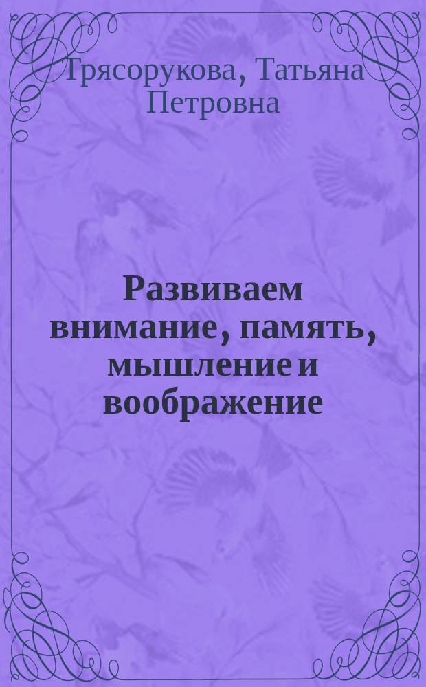 Развиваем внимание, память, мышление и воображение : рабочая тетрадь для детей старшего дошкольного возраста
