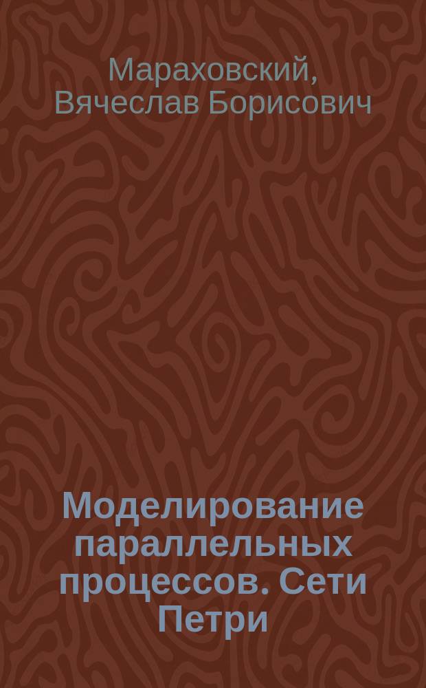 Моделирование параллельных процессов. Сети Петри : курс для системных архитекторов, программистов, системных аналитиков, проектировщиков сложных систем управления