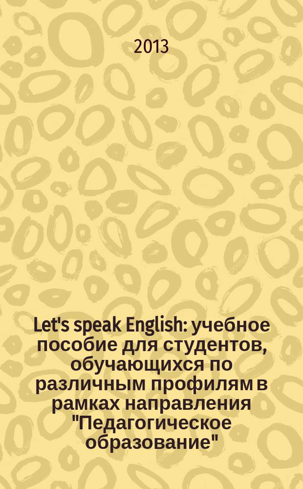 Let's speak English : учебное пособие для студентов, обучающихся по различным профилям в рамках направления "Педагогическое образование" : в 2 ч.
