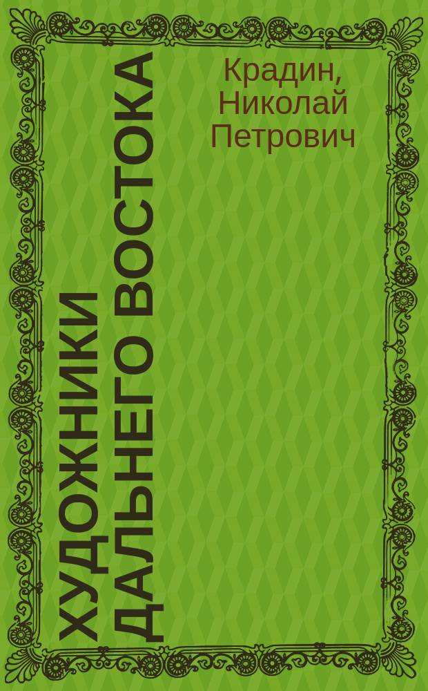 Художники Дальнего Востока (XIX - середина XX вв.) : биографический иллюстрированный словарь