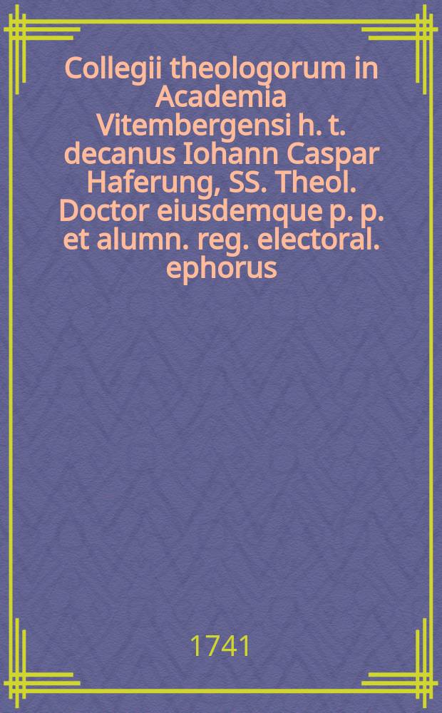 Collegii theologorum in Academia Vitembergensi h. t. decanus Iohann Caspar Haferung, SS. Theol. Doctor eiusdemque p. p. et alumn. reg. electoral. ephorus, ordinis sui senior lecturis salutem plurimam dicit