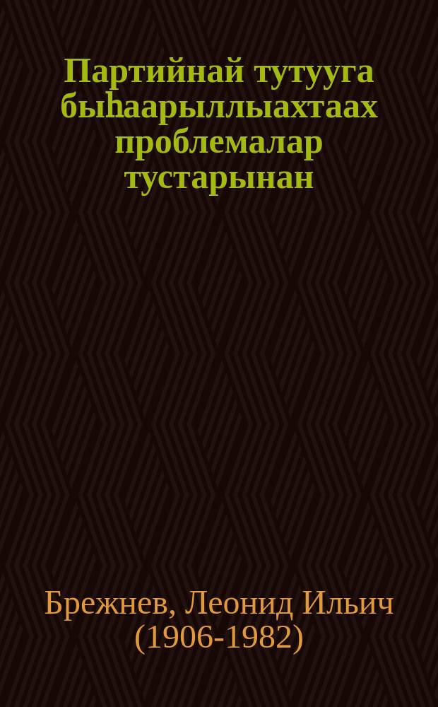 Партийнай тутууга быhаарыллыахтаах проблемалар тустарынан = Об актуальных проблемах партийного строительства