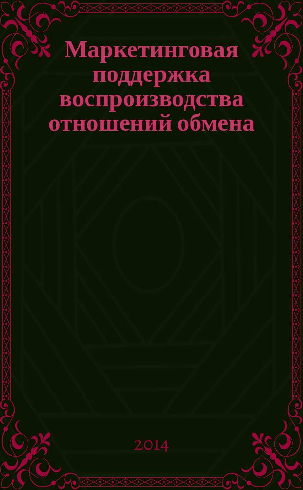 Маркетинговая поддержка воспроизводства отношений обмена: теоретические аспекты и аналитическое обеспечение : (на примере финансово-кредитной сферы)