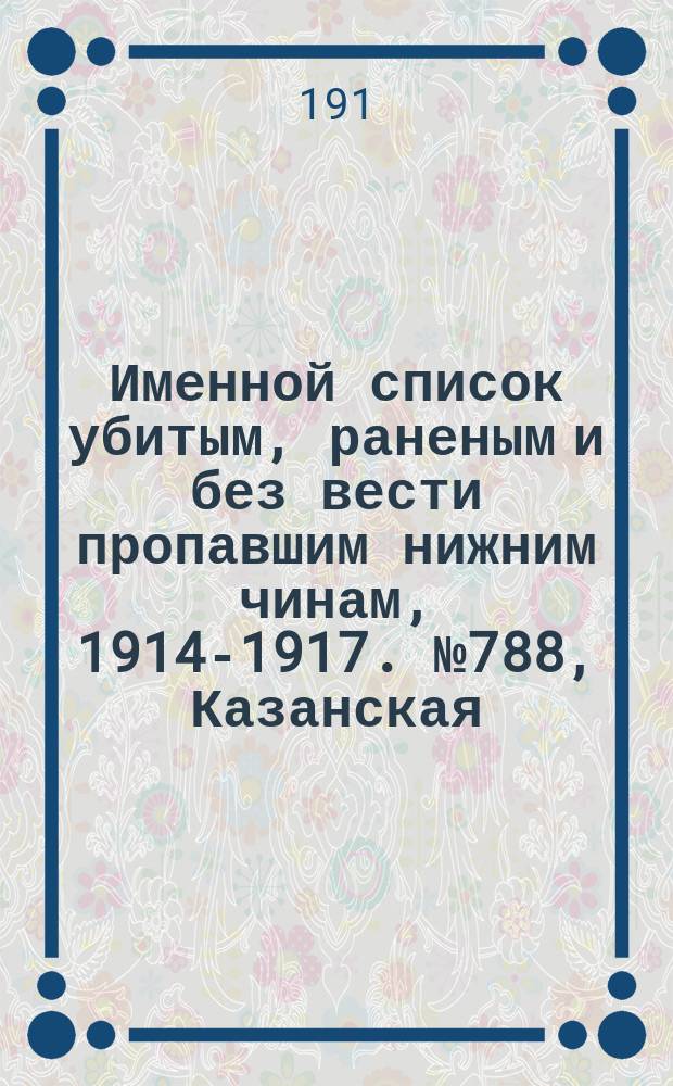 Именной список убитым, раненым и без вести пропавшим нижним чинам, [1914-1917]. № 788, Казанская, Киевская, Курская и Минская губернии