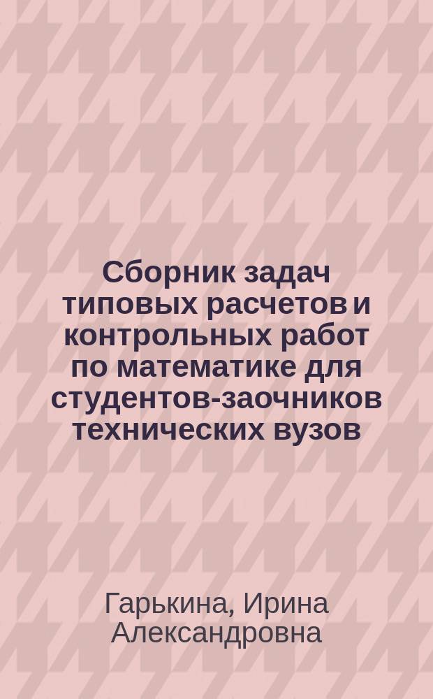 Сборник задач типовых расчетов и контрольных работ по математике для студентов-заочников технических вузов : учебное пособие для студентов высших учебных заведений, обучающихся по программе бакалавриата по направлению 08.03.01 (270800) - "Строительство"