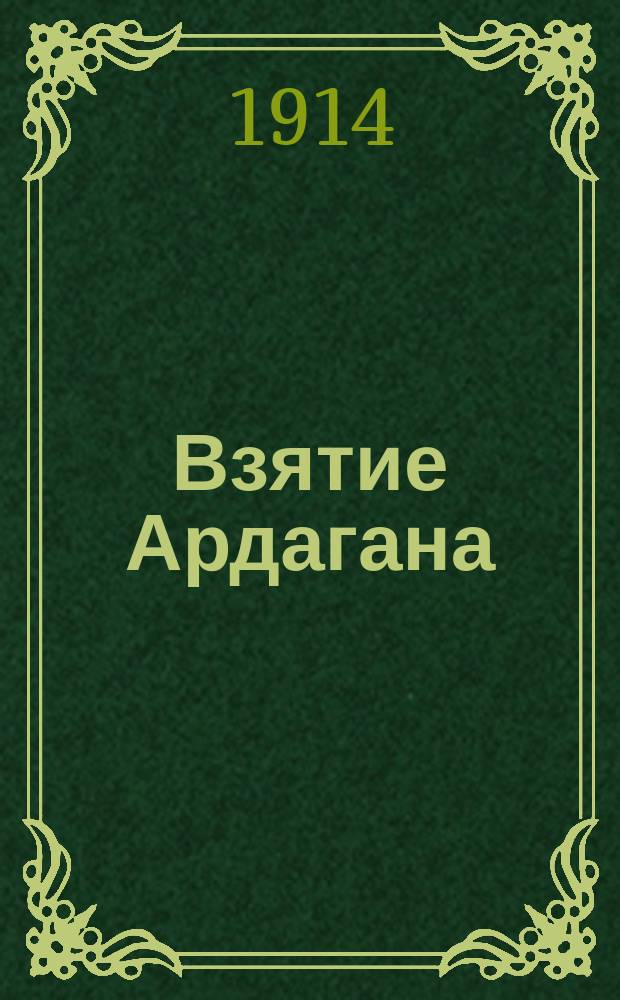Взятие Ардагана : В бою под Ардаганом 21 декабря разбиты и рассеяны части турецких войск, принадлежащие к составу 1-го турецкого корпуса, квартирующего в Константинополе ... : лубок