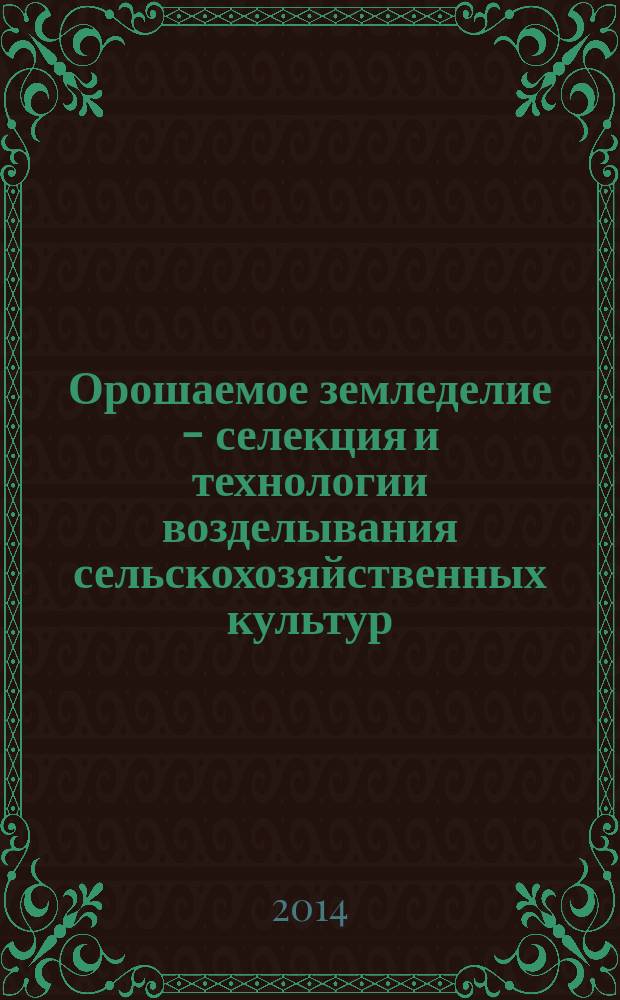 Орошаемое земледелие - селекция и технологии возделывания сельскохозяйственных культур : сборник научных трудов : посвящается 65-летию со дня рождения Коринца Валентина Васильевича доктора сельскохозяйственных наук, профессора, Заслуженного деятеля науки РФ
