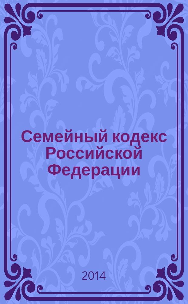 Семейный кодекс Российской Федерации : текст с изменениями и дополнениями на 20 мая 2014 года : от 29 декабря 1995 года № 223-Ф3 : принят Государственной Думой 8 декабря 1995 года : Федеральный закон от 5 мая 2014 г. № 126-Ф3 ... Федеральный закон от 15 ноября 1997 г. № 140-Ф3