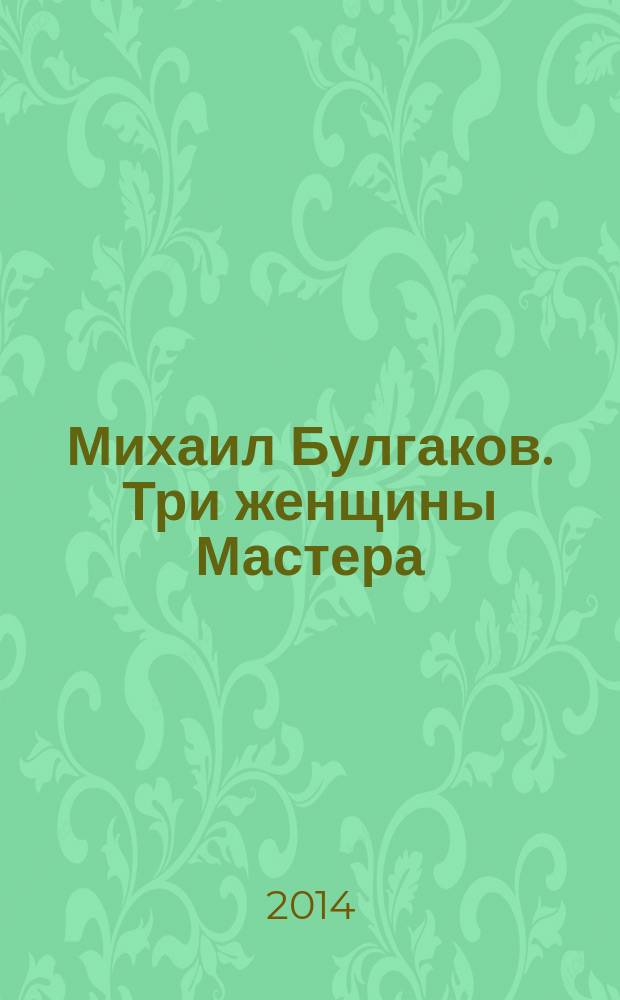 Михаил Булгаков. Три женщины Мастера