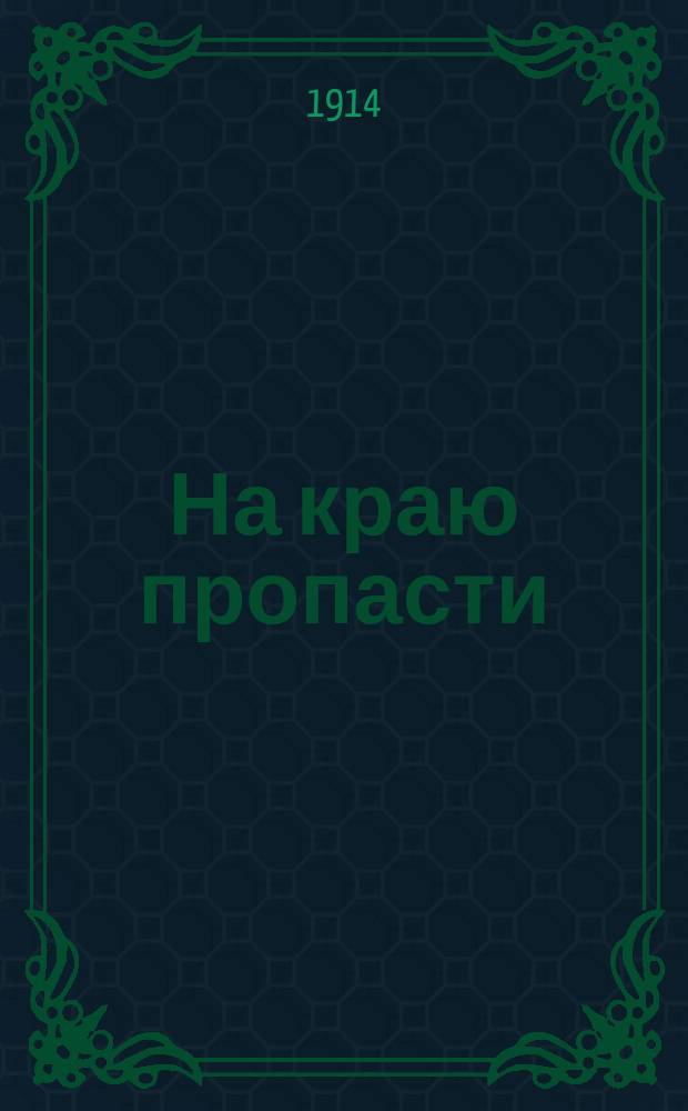 На краю пропасти : Жил Мурад, да жил Вильгельма - Первая на свете шельма - Франц-Иосиф тоже жил, Он с Вильгельмой дружбу свил ... : лубок