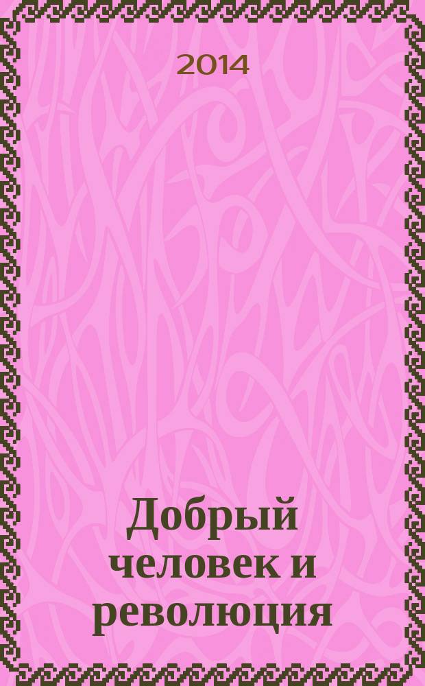 Добрый человек и революция: записки очевидца, которого забыли расстрелять : о И. Ф. Дубровинском