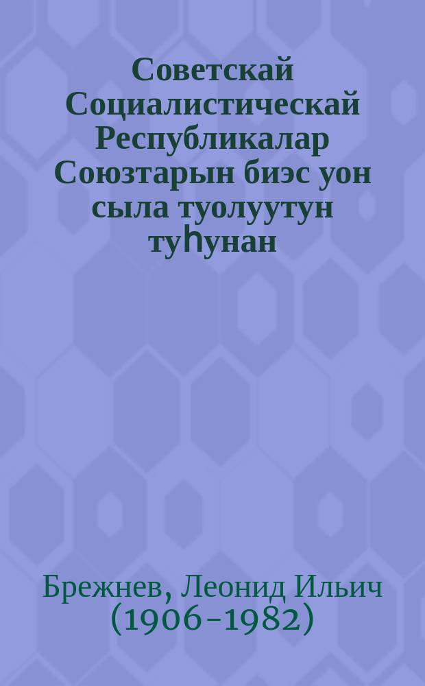 Советскай Социалистическай Республикалар Союзтарын биэс уон сыла туолуутун туһунан : ССКП Киин Комитетин, ССР Союзтарын Верховнай Советын холбоhуктаах үѳрүүлэх мунньахтарыгар Кремллээҕи съезтэр дыбарыастарыгар оҥорбут дакылаата : 1972 сыл ахсынньы 21 күнэ = О пятидесятилетии Союза Советских Социалистических Республик