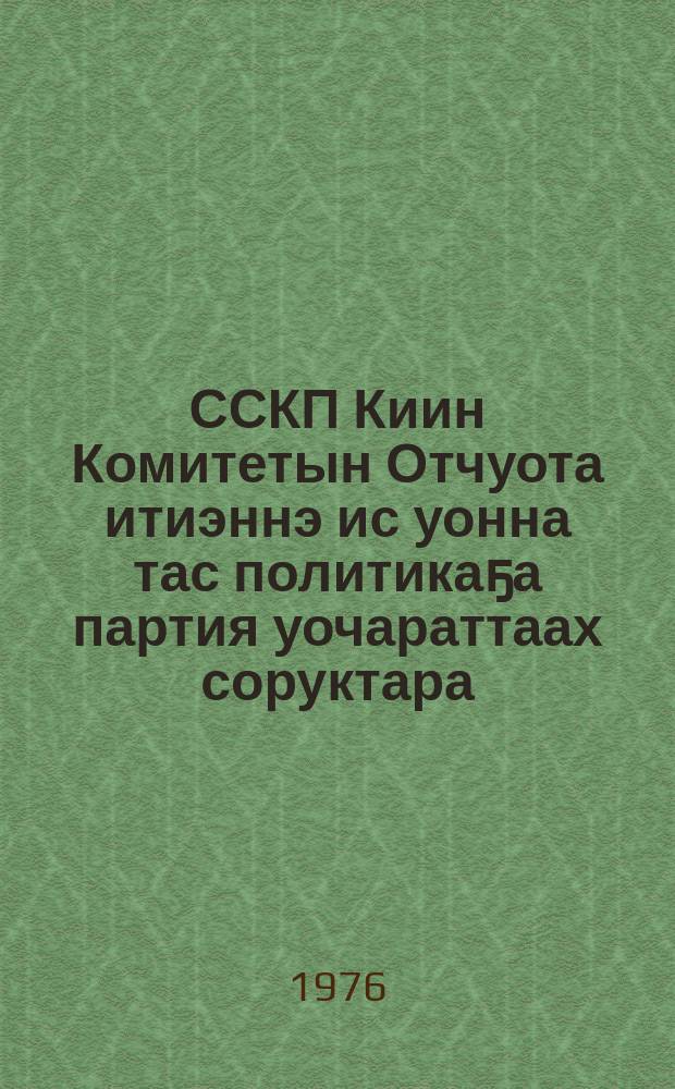 ССКП Киин Комитетын Отчуота итиэннэ ис уонна тас политикаҕа партия уочараттаах соруктара : ССКП КК Генеральнай секретара табаарыс Л. И. Брежнев 1976 сыл олунньу 24 күнүгэ оҥорбут дакылаата = Отчет центрального Комитете КПСС и очередные задачи партии в области внутренней и внешней политики