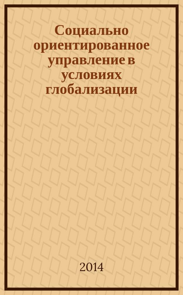 Социально ориентированное управление в условиях глобализации : материалы III Всероссийской заочной научно-практической конференции, Москва, 19 мая 2014 г