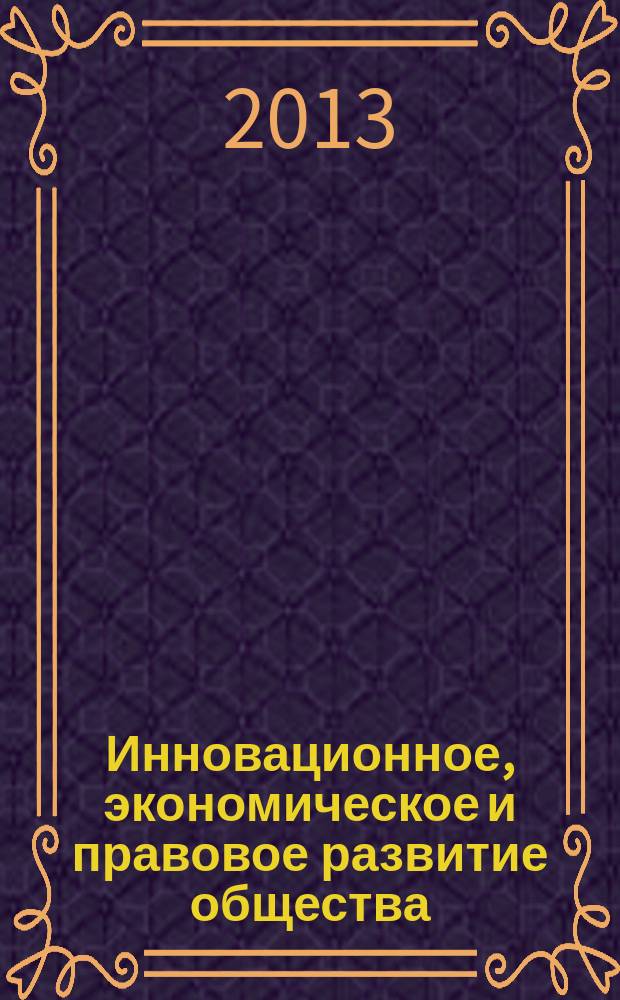 Инновационное, экономическое и правовое развитие общества: проблемы и перспективы взаимодействия : сборник материалов Международной научно-практической конференции, 18-20 ноября 2013 г