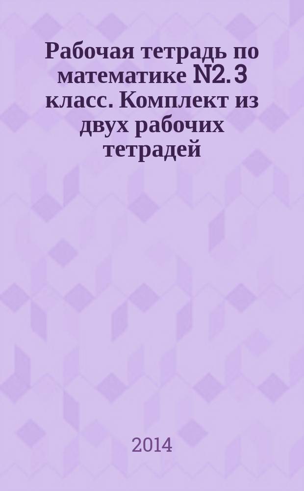 Рабочая тетрадь по математике N2. 3 класс. Комплект из двух рабочих тетрадей