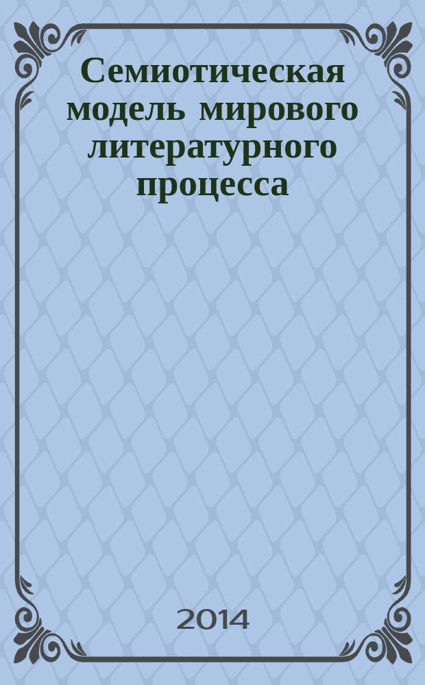 Семиотическая модель мирового литературного процесса : пособие для студентов, обучающихся по специальностям 1-21 05 06 "Романо-германская филология", 1-21 0507 "Восточная филология" в 2 ч. Ч. 1