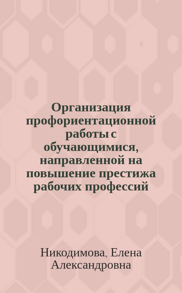 Организация профориентационной работы с обучающимися, направленной на повышение престижа рабочих профессий (в рамках единой информационно-образовательной среды) : методические рекомендации