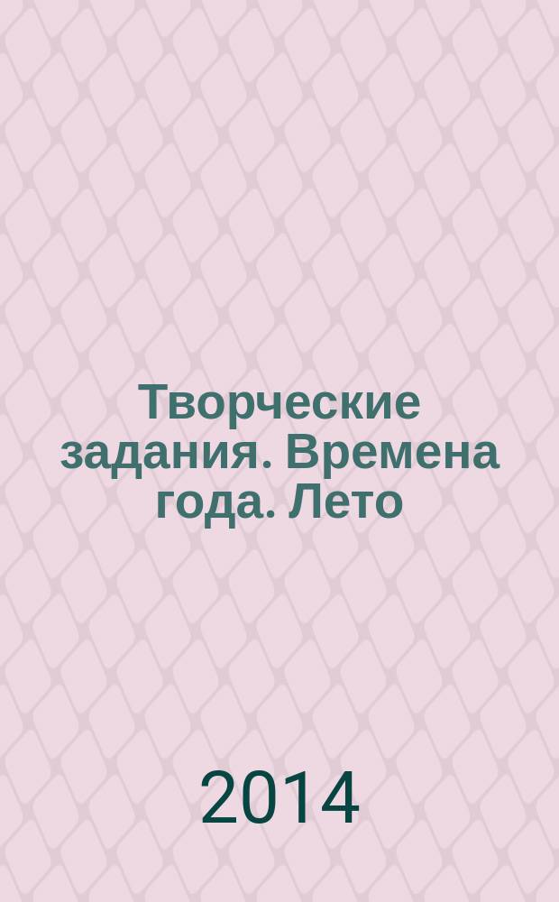 Творческие задания. Времена года. Лето : тетрадь для занятий с детьми 6-7 лет : 6+