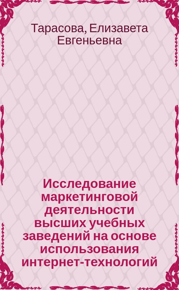 Исследование маркетинговой деятельности высших учебных заведений на основе использования интернет-технологий : монография