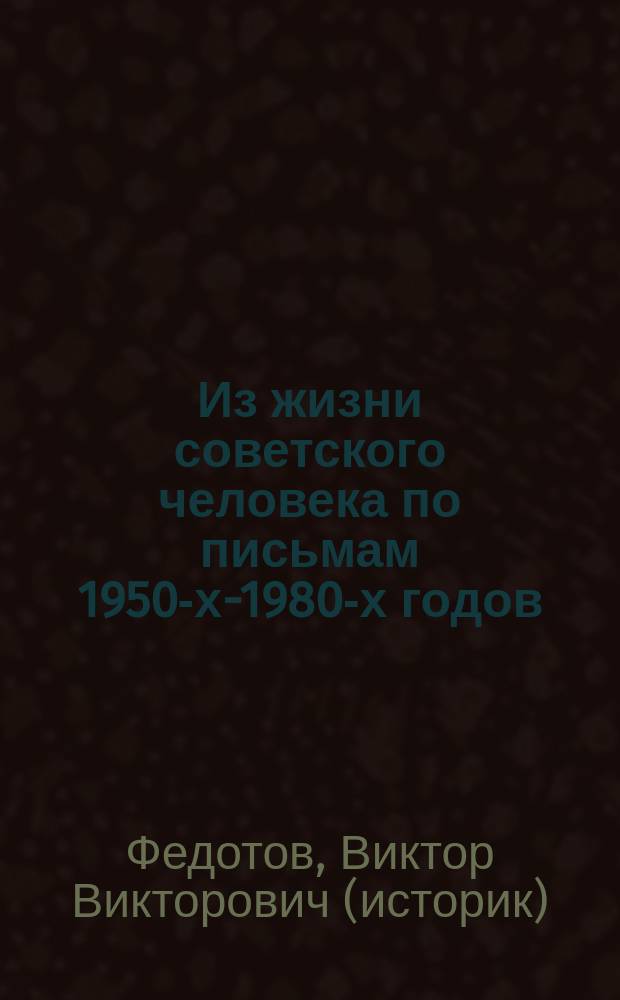 Из жизни советского человека по письмам 1950-х-1980-х годов : (по страницам семейного архива)