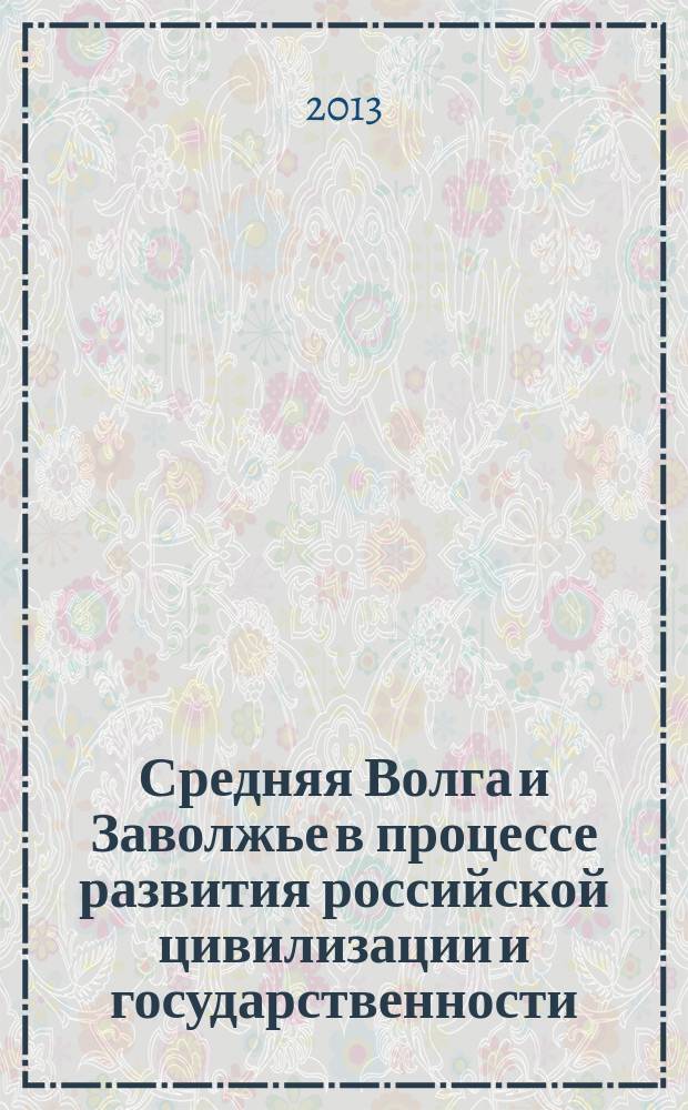 Средняя Волга и Заволжье в процессе развития российской цивилизации и государственности (вторая половина XVI - начало XX в.) : учебное пособие
