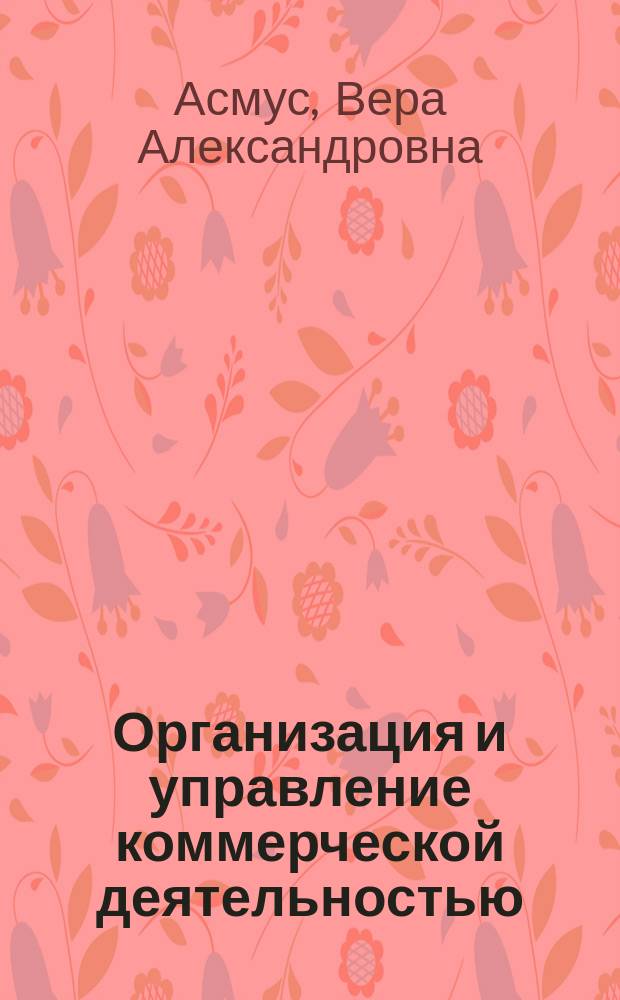 Организация и управление коммерческой деятельностью : учебное пособие : для студентов высших учебных заведений, обучающихся по направлению подготовки 100800 Товароведение