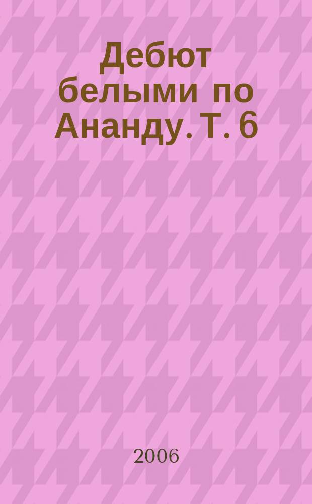 Дебют белыми по Ананду. Т. 6 : 1.e4 e6 2.d4 d5 3.[конь]c3 редкие ходы 3...[конь]c6 4.[конь]f3 3...dxe4 4.[конь]xe4 3...[конь]f6 4.e5