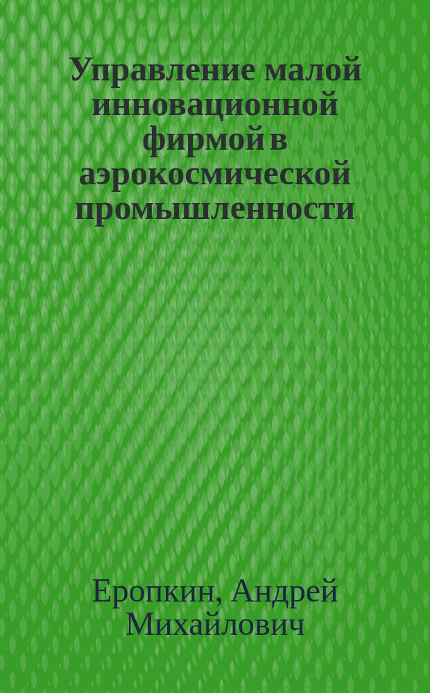 Управление малой инновационной фирмой в аэрокосмической промышленности : практические навыки менеджера высокотехнологичного малого предприятия
