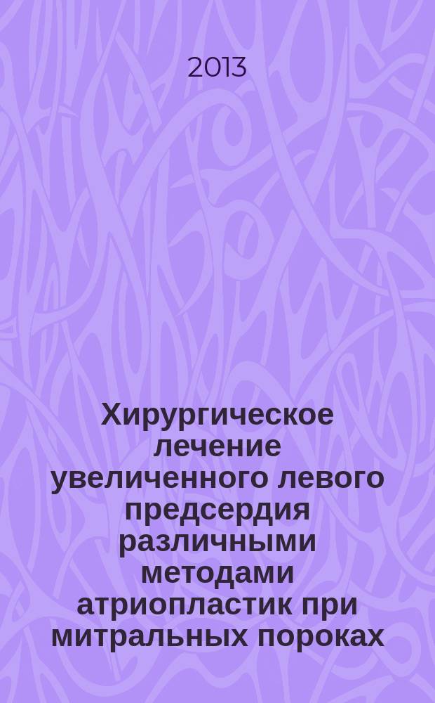 Хирургическое лечение увеличенного левого предсердия различными методами атриопластик при митральных пороках : автореф. на соиск. уч. степ. к. м. н. : специальность 14.01.26 <Сердечно-сосудистая хирургия> ; специальность 14.01.05 <Кардиология>