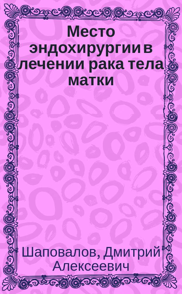 Место эндохирургии в лечении рака тела матки : автореф. на соиск. уч. степ. к. м. н. : специальность 14.01.12 <Онкология>