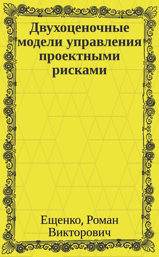 Двухоценочные модели управления проектными рисками : автореф. дис. на соиск. учен. степ. к.т.н. : специальность 05.13.10 <Управление в социальных и экономических системах>