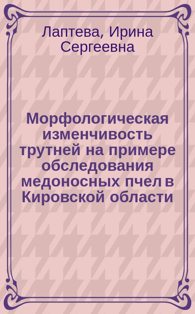 Морфологическая изменчивость трутней на примере обследования медоносных пчел в Кировской области : автореф. на соиск. уч. степ. к. с.-х. н. : специальность 06.02.07 <Разведение, селекция, генетика и воспроизводство сельскохозяйственных животных>