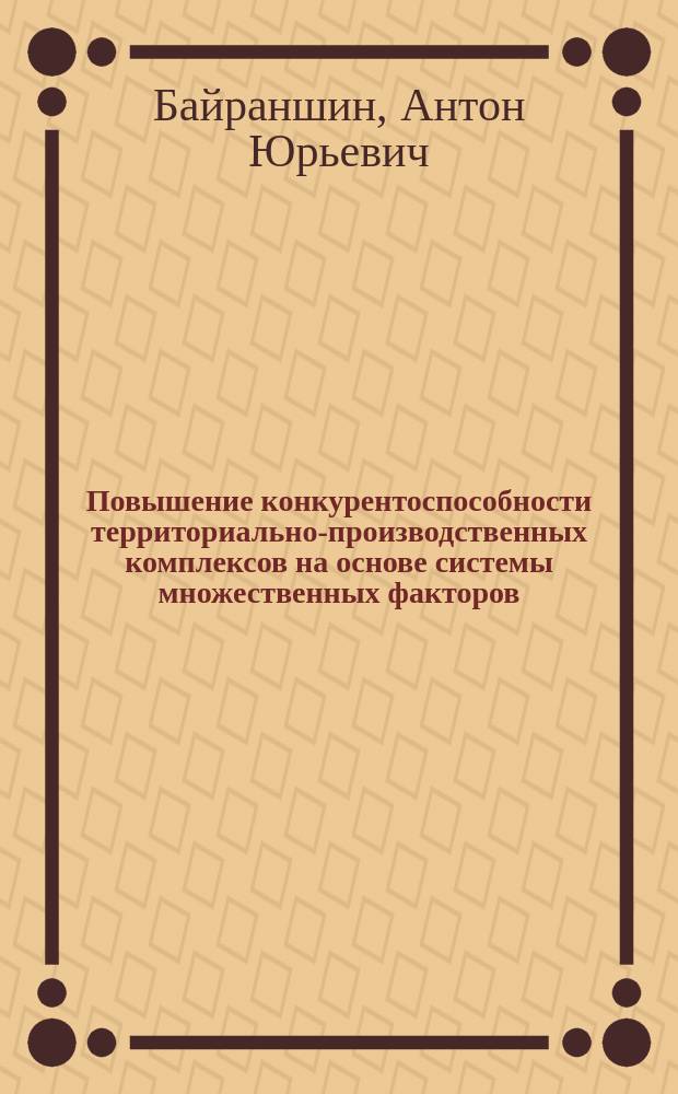 Повышение конкурентоспособности территориально-производственных комплексов на основе системы множественных факторов : автореф. на соиск. уч. степ. к. э. н. : специальность 08.00.05 <Экономика и управление народным хозяйством по отраслям и сферам деятельности>