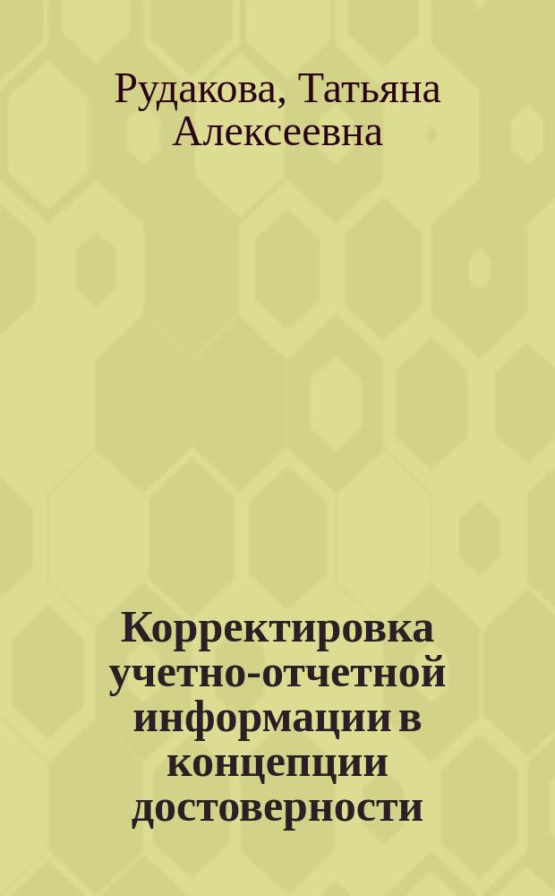 Корректировка учетно-отчетной информации в концепции достоверности : монография