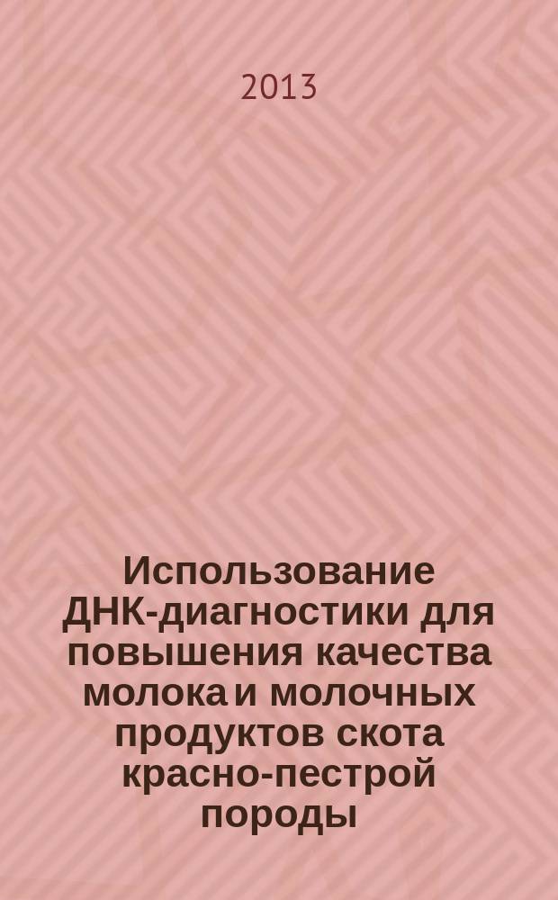 Использование ДНК-диагностики для повышения качества молока и молочных продуктов скота красно-пестрой породы (создаваемого поволжского типа) : (рекомендации)