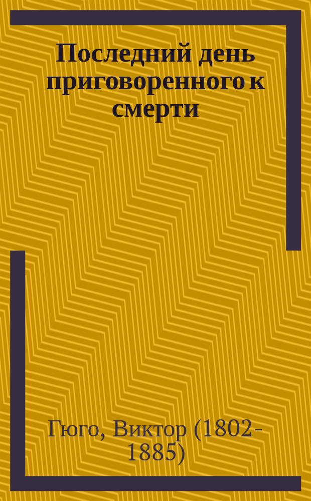 Последний день приговоренного к смерти: повесть; Рюи Блаз: драма / Виктор Гюго; пер. с фр. Н. Касаткиной, Т. Щепкиной-Куперник