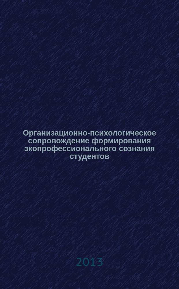 Организационно-психологическое сопровождение формирования экопрофессионального сознания студентов : монография