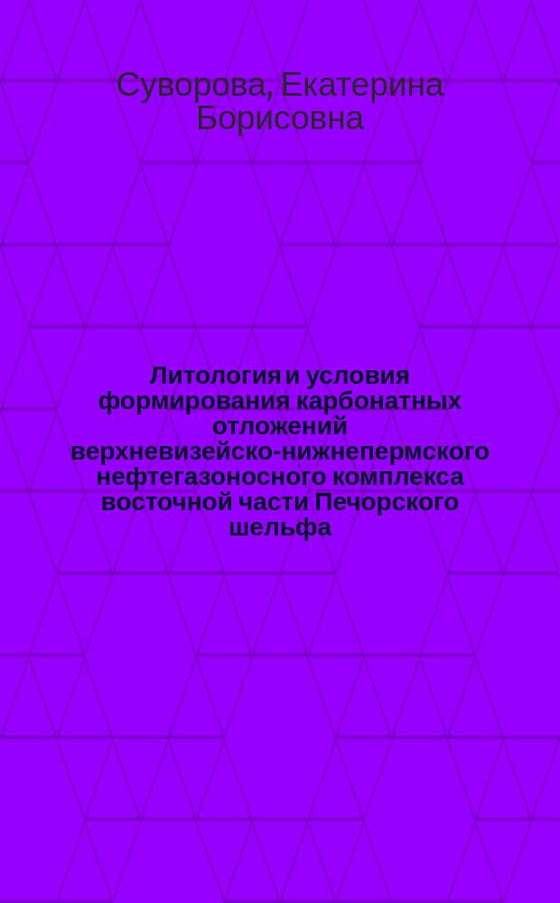 Литология и условия формирования карбонатных отложений верхневизейско-нижнепермского нефтегазоносного комплекса восточной части Печорского шельфа : автореф. дис. на соиск. учен. степ. к.г.-м.н. : специальность 25.00.06 <Литология>