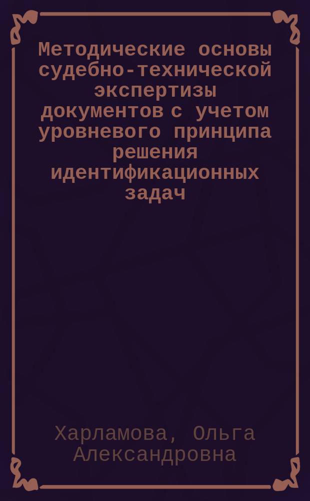 Методические основы судебно-технической экспертизы документов с учетом уровневого принципа решения идентификационных задач : (на примере исследований оттисков печатей и штампов) : учебное пособие