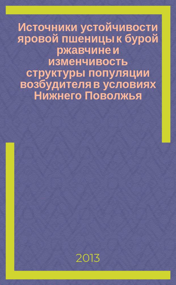 Источники устойчивости яровой пшеницы к бурой ржавчине и изменчивость структуры популяции возбудителя в условиях Нижнего Поволжья : автореф. дис. на соиск. учен. степ. к.с-х.н. : специальность 06.01.07 <Защита растений>