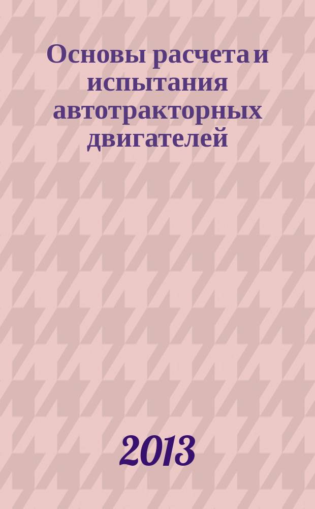 Основы расчета и испытания автотракторных двигателей : учебное пособие : для подготовки студентов по направлению "Агроинженерия"