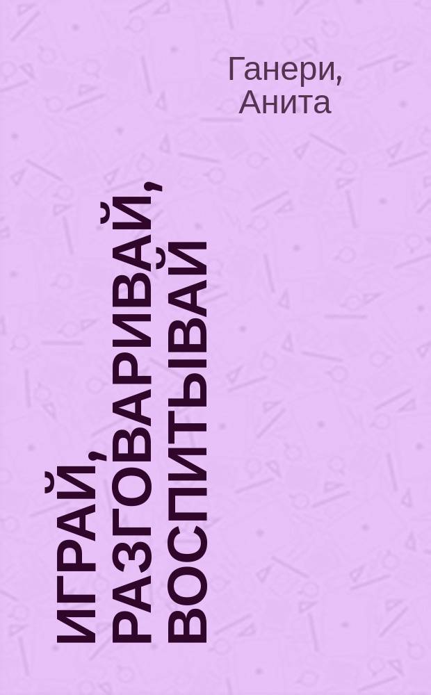 Играй, разговаривай, воспитывай