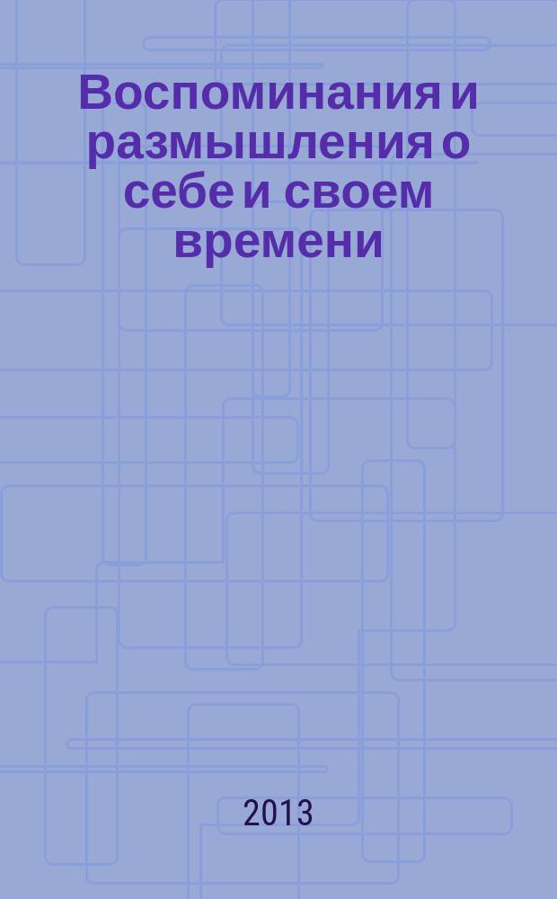 Воспоминания и размышления о себе и своем времени