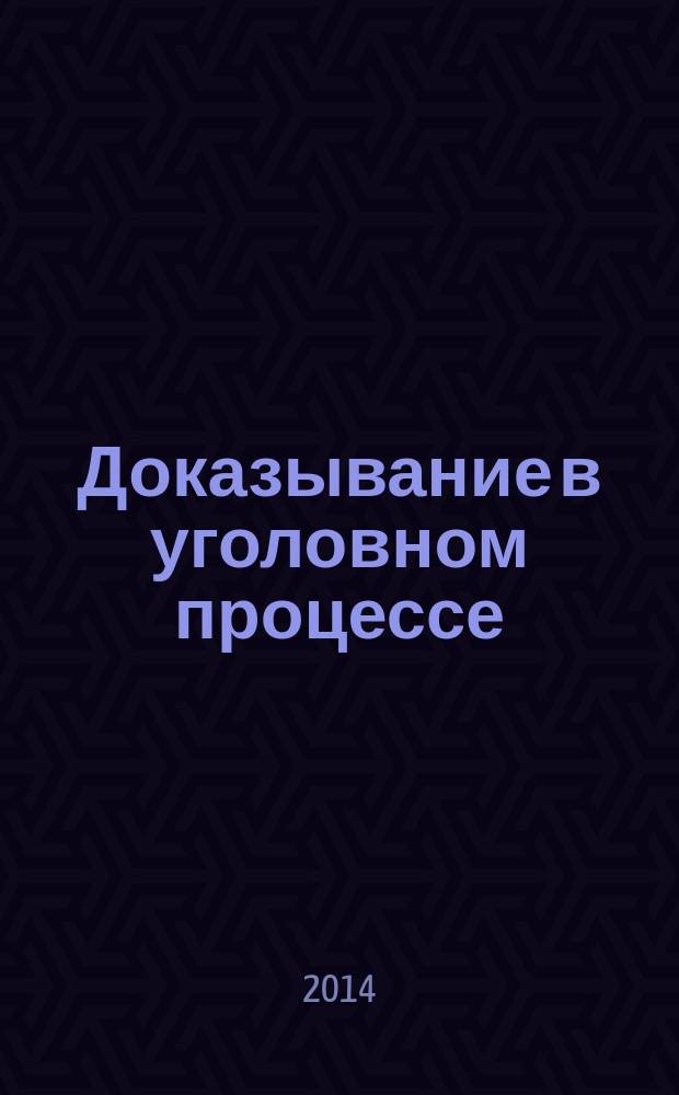 Доказывание в уголовном процессе : учебник для бакалавров и магистратуры : для студентов высших учебных заведений, обучающихся по направлению подготовки 021100 (030501) "Юриспруденция", по специальностям 030505 (023100) "Правоохранительная деятельность", 350600 (030502) "Судебная экспертиза", 030500 (521400) "Юриспруденция (магистр)" : академический курс