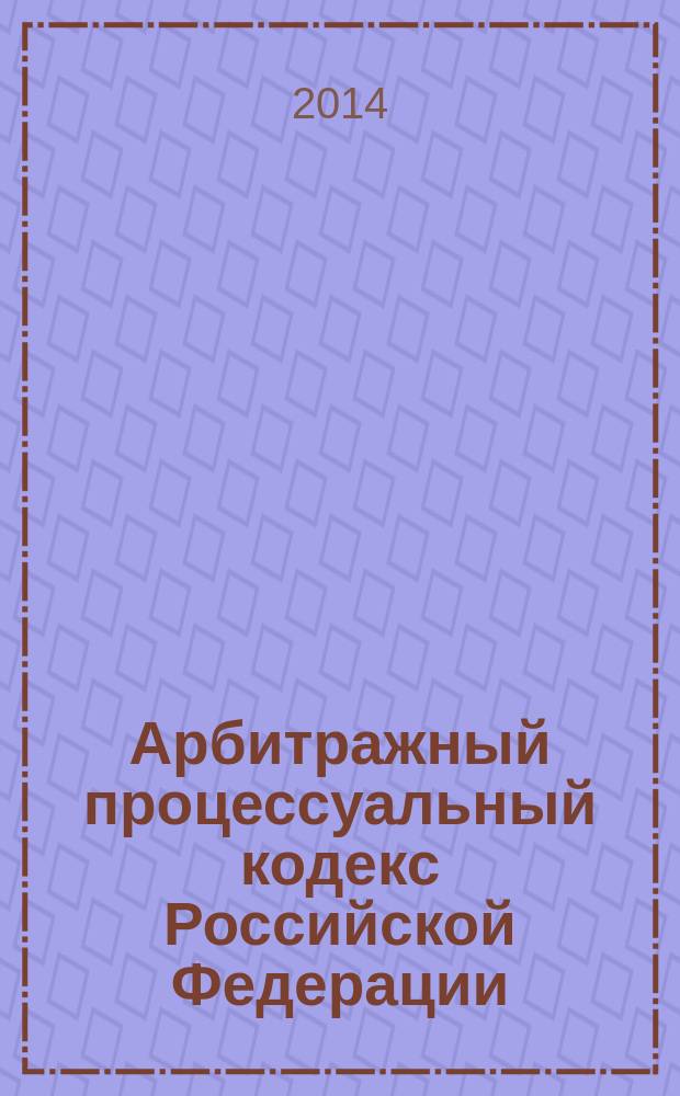 Арбитражный процессуальный кодекс Российской Федерации : АПК : текст с изменениями и дополнениями на 20 февраля 2014 года : от 24 июля 2002 года № 95-Ф3 : принят Государственной Думой 14 июня 2002 года : одобрен Советом Федерации 10 июля 2002 года : (в ред. Федеральных законов от 28.07.2004 № 80-Ф3 ... от 02.11.2013 № 294-Ф3)