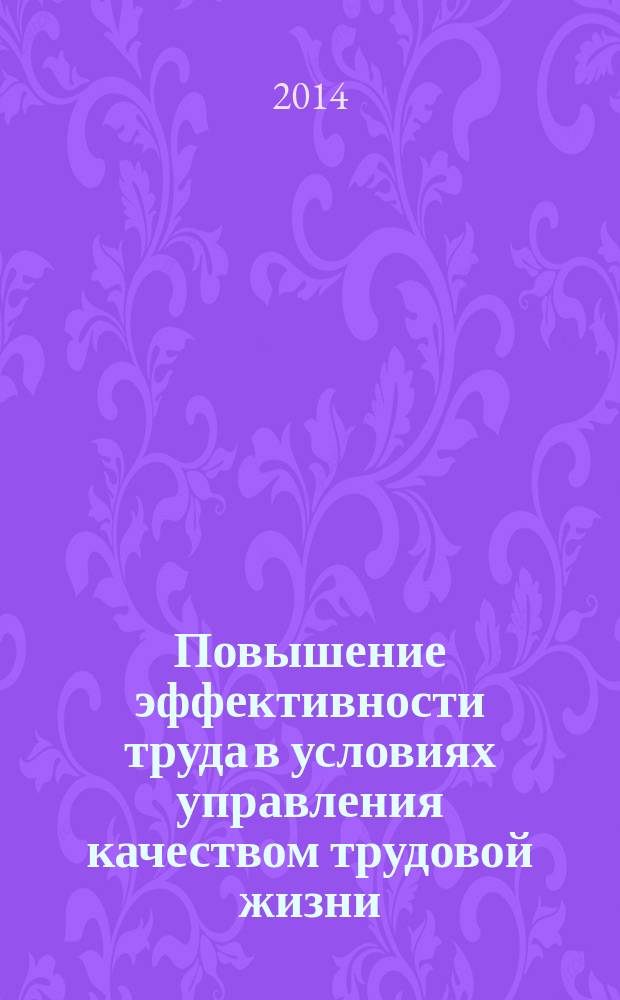Повышение эффективности труда в условиях управления качеством трудовой жизни : монография