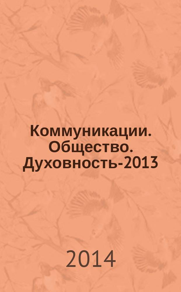 Коммуникации. Общество. Духовность-2013 : XIII Межрегион. гуманит. молодеж. науч. конф. (3-4 апреля 2013 года) : материалы конференции